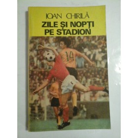 Zile si nopti pe stadion - Ioan Chirila